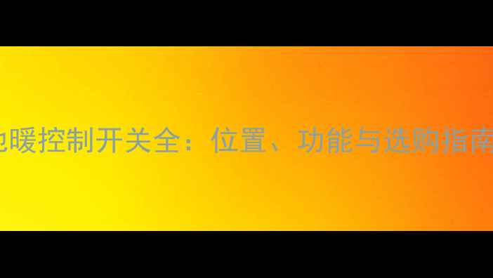 地暖控制开关全位置功能与选购指南