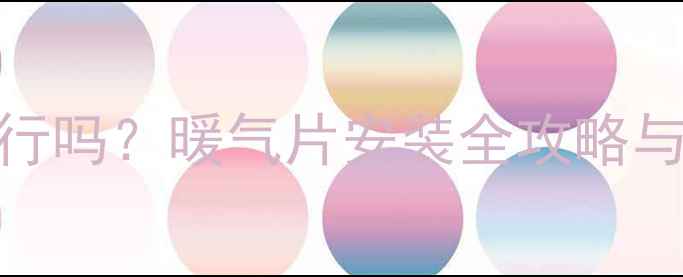 地暖改暖气片可行吗暖气片安装全攻略与成本优缺点深度