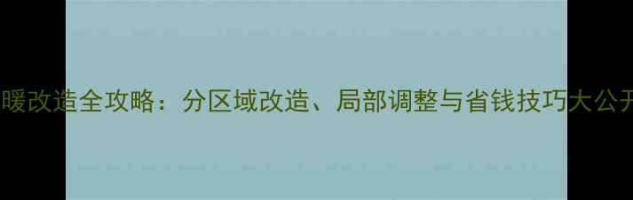 图片 地暖改造全攻略：分区域改造、局部调整与省钱技巧大公开1