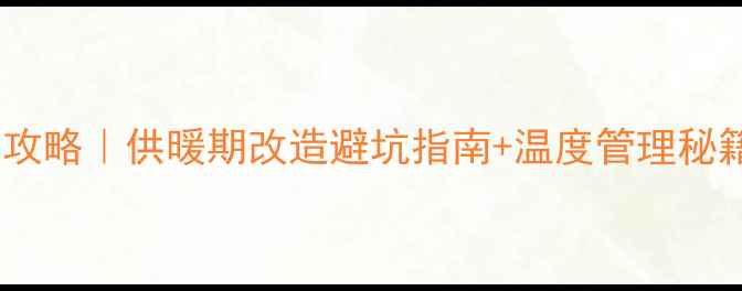 地暖改造冬季施工全攻略供暖期改造避坑指南温度管理秘籍附施工时间表