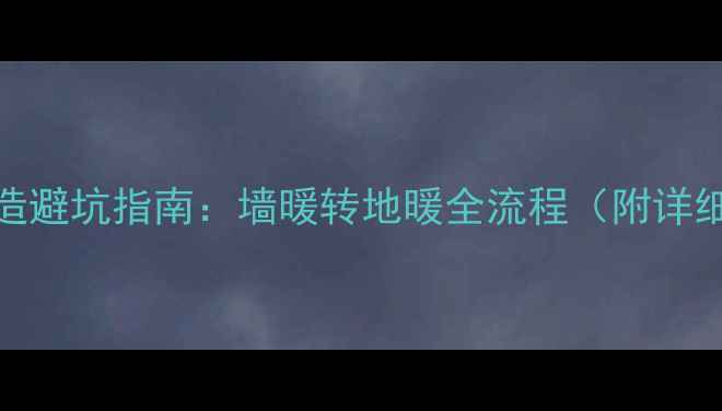 地暖改造避坑指南墙暖转地暖全流程附详细清单