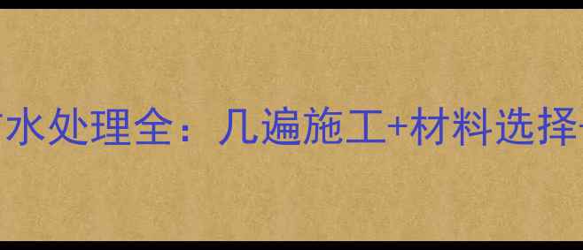 地暖改造防水处理全几遍施工材料选择验收标准