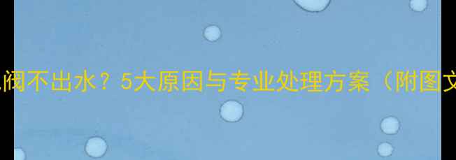 地暖放气阀不出水5大原因与专业处理方案附图文指南