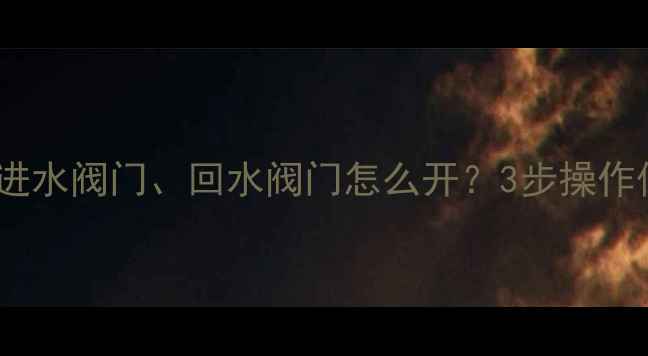 图片 地暖放水全攻略：进水阀门、回水阀门怎么开？3步操作保住暖气片不冻裂1