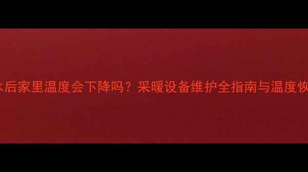 图片 地暖放水后家里温度会下降吗？采暖设备维护全指南与温度恢复技巧1