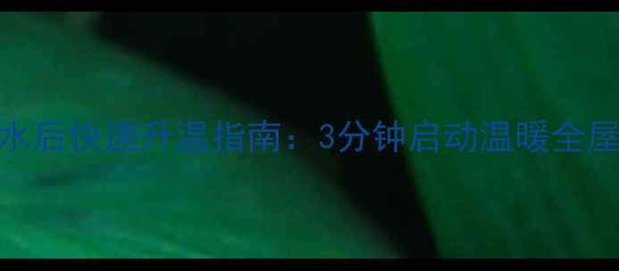 图片 地暖放水后快速升温指南：3分钟启动温暖全屋的秘诀