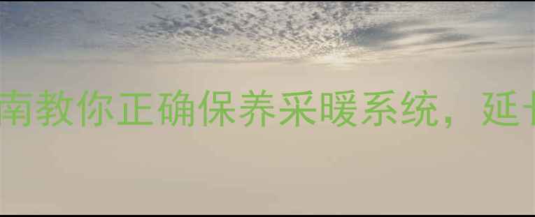 图片 地暖放水时间多久合适？权威指南教你正确保养采暖系统，延长地暖使用寿命（附操作步骤）2