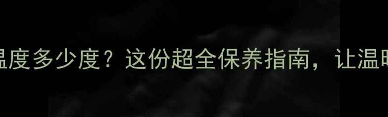 图片 地暖放水温度多少度？这份超全保养指南，让温暖不翻车！