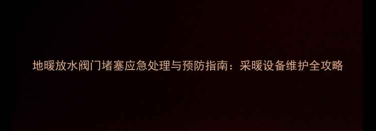 图片 地暖放水阀门堵塞应急处理与预防指南：采暖设备维护全攻略