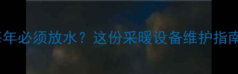 图片 地暖放水频率大！每年必须放水？这份采暖设备维护指南教你省心又省钱🔥1