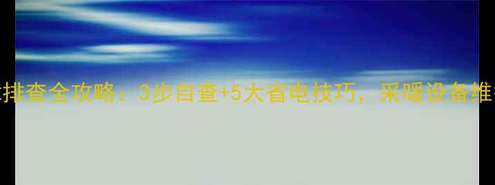 图片 地暖故障排查全攻略：3步自查+5大省电技巧，采暖设备维护必看！