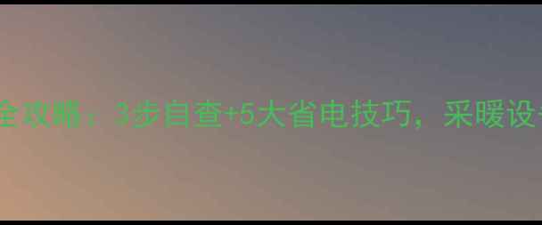 图片 地暖故障排查全攻略：3步自查+5大省电技巧，采暖设备维护必看！2
