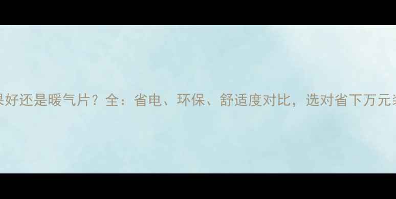 图片 地暖效果好还是暖气片？全：省电、环保、舒适度对比，选对省下万元装修费！