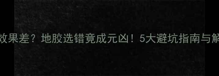 图片 地暖散热效果差？地胶选错竟成元凶！5大避坑指南与解决方案全