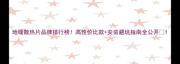 图片 地暖散热片品牌排行榜！高性价比款+安装避坑指南全公开🔥1