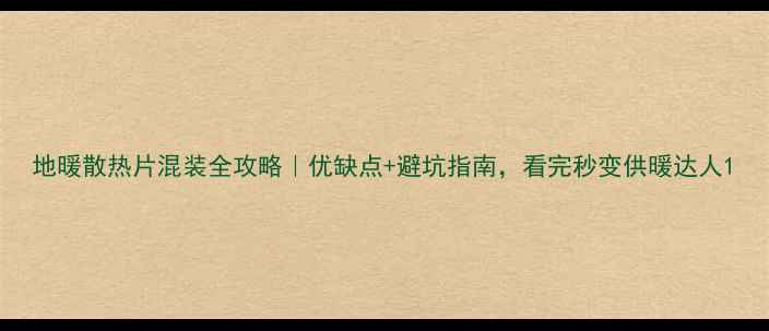 地暖散热片混装全攻略优缺点避坑指南看完秒变供暖达人