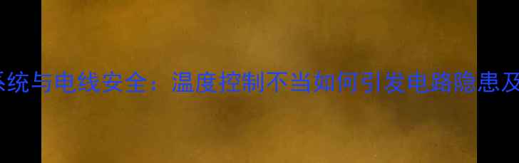图片 地暖散热系统与电线安全：温度控制不当如何引发电路隐患及防护措施1