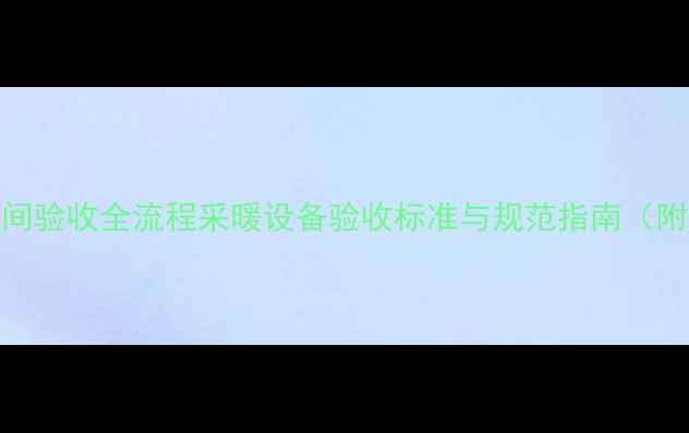 地暖施工中间验收全流程采暖设备验收标准与规范指南附表格模板