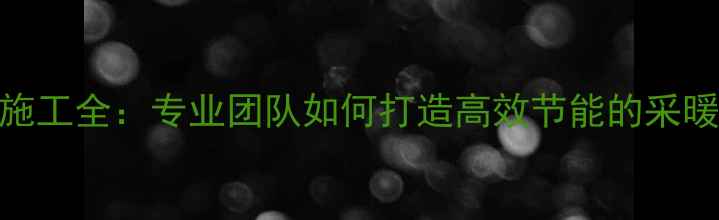 图片 地暖施工全：专业团队如何打造高效节能的采暖系统