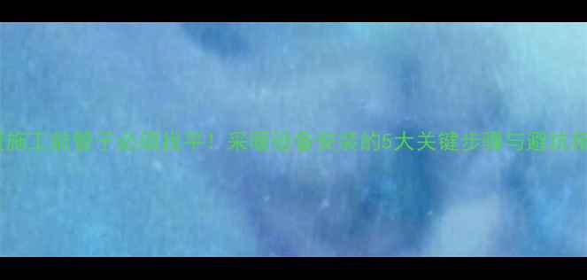 图片 地暖施工前管子必须找平！采暖设备安装的5大关键步骤与避坑指南1