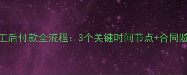图片 地暖施工后付款全流程：3个关键时间节点+合同避坑指南