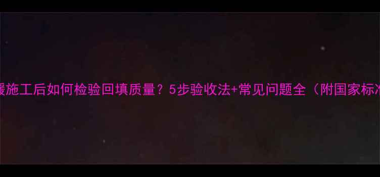 图片 地暖施工后如何检验回填质量？5步验收法+常见问题全（附国家标准）