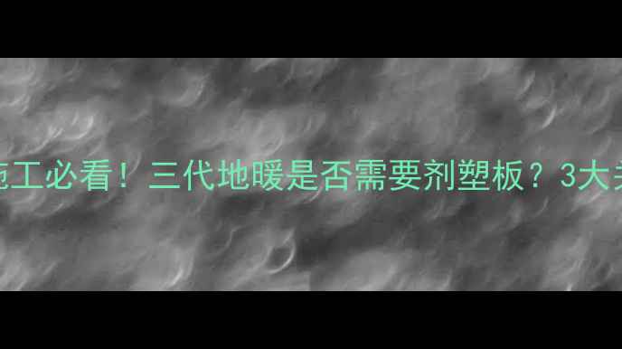 图片 地暖施工必看！三代地暖是否需要剂塑板？3大关键点