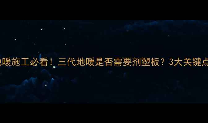 图片 地暖施工必看！三代地暖是否需要剂塑板？3大关键点1