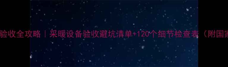 地暖施工验收全攻略采暖设备验收避坑清单120个细节检查表附国家标准