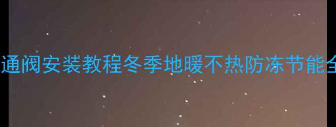 图片 地暖旁通阀安装教程冬季地暖不热防冻节能全攻略1