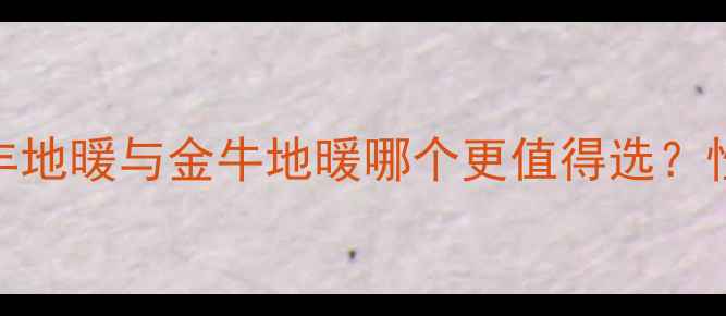 图片 地暖日丰金牛全：日丰地暖与金牛地暖哪个更值得选？性价比对比+能效实测2