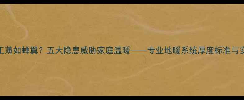 图片 地暖早平施工薄如蝉翼？五大隐患威胁家庭温暖——专业地暖系统厚度标准与安全施工指南