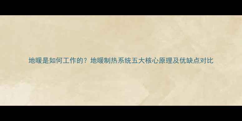 图片 地暖是如何工作的？地暖制热系统五大核心原理及优缺点对比