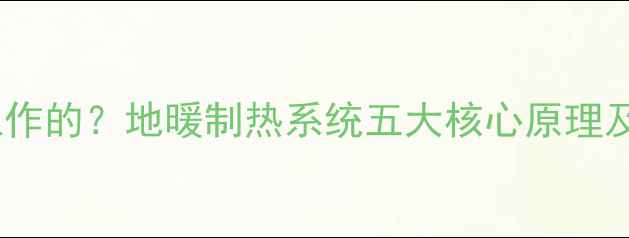 图片 地暖是如何工作的？地暖制热系统五大核心原理及优缺点对比2