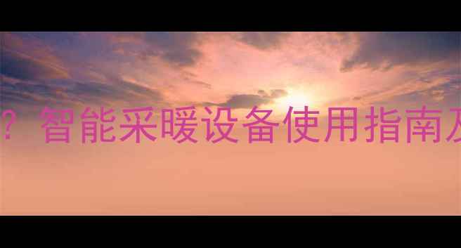 地暖显示屏两种模式怎么选智能采暖设备使用指南及省电技巧附选购攻略