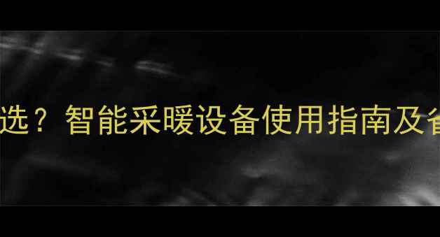 图片 地暖显示屏两种模式怎么选？智能采暖设备使用指南及省电技巧（附选购攻略）2