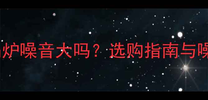 图片 地暖普通锅炉噪音大吗？选购指南与噪音控制全1