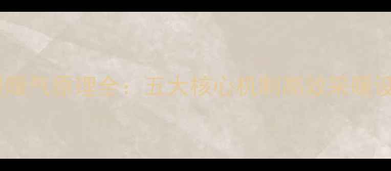 地暖暖气原理全五大核心机制高效采暖设备
