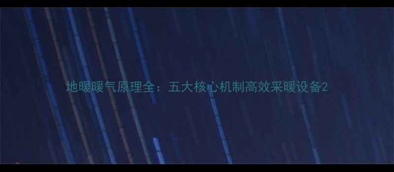 图片 地暖暖气原理全：五大核心机制高效采暖设备2