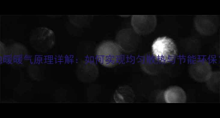 图片 地暖暖气原理详解：如何实现均匀散热与节能环保？