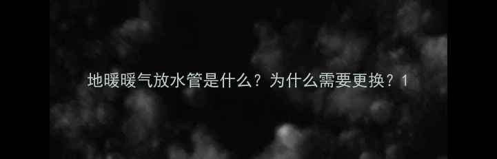 图片 地暖暖气放水管是什么？为什么需要更换？1