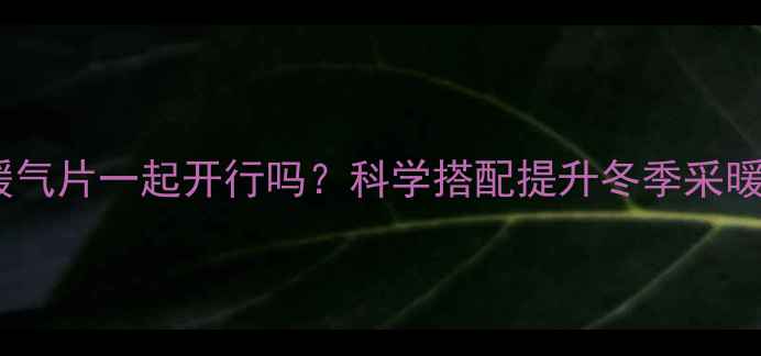 图片 地暖暖气片一起开行吗？科学搭配提升冬季采暖效率2