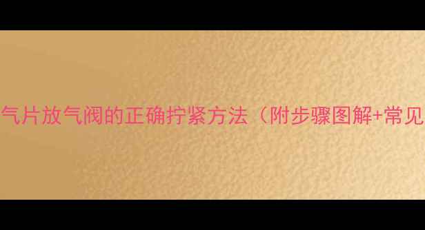 地暖暖气片放气阀的正确拧紧方法附步骤图解常见问题