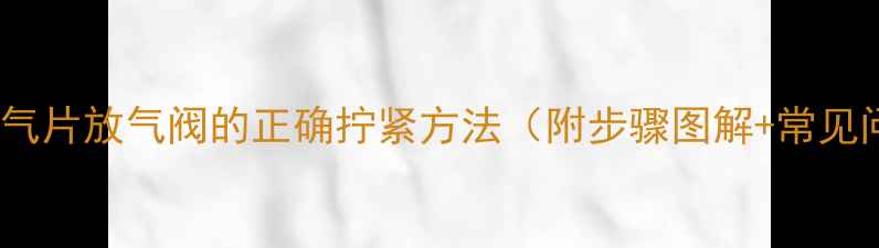 图片 地暖暖气片放气阀的正确拧紧方法（附步骤图解+常见问题）1