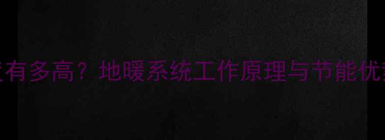 图片 地暖暖气管道温度有多高？地暖系统工作原理与节能优势（附选购指南）
