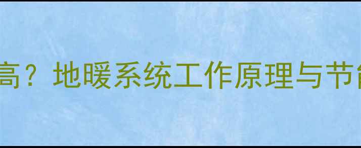 地暖暖气管道温度有多高地暖系统工作原理与节能优势附选购指南