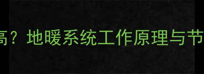 图片 地暖暖气管道温度有多高？地暖系统工作原理与节能优势（附选购指南）2