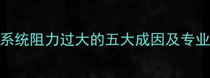 图片 地暖暖气系统阻力过大的五大成因及专业解决方案