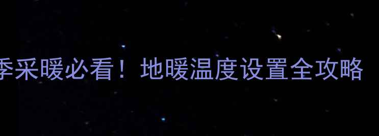 地暖最低温度设多低冬季采暖必看地暖温度设置全攻略附正确操作节能技巧