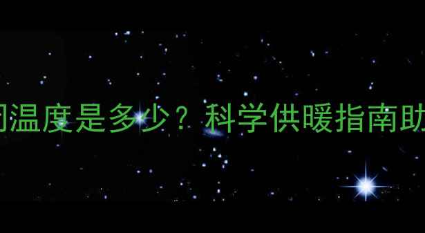 图片 地暖最佳关闭温度是多少？科学供暖指南助你省电省钱2